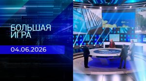 Большая игра. Часть 2. Выпуск от 04.06.2026