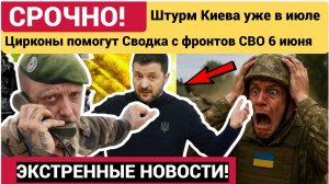 Штурм Киева уже в июле Цирконы помогут Сводка с фронтов СВО 6 июня Логистика рухнула..