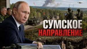 Сумское направление становится ключевым, Константиновка — главной точкой давления