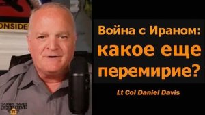 Война с Ираном — какое еще перемирие  Подполковник Дэниел Дэвис