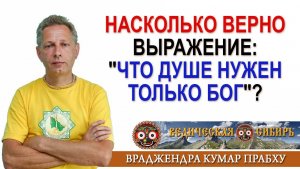 Верно ли выражение: «Что Душе нужен только Бог»?