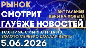 Рынок смотрит глубже публикуемых новостей. Анализ рынка золота, серебра, нефти, доллара 05.06.2026 г
