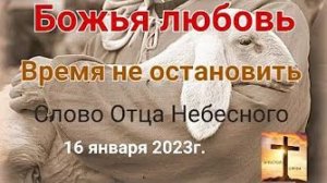 «Божья любовь», «Время не остановить» — слово Отца Небесного 16.01.23