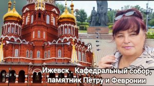 Возвращаемся из Соль-Илецка через Удмуртию. Кафедральный собор и памятник Петру и Февронии в Ижевске
