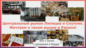 Центральный рынок Липецка и Спутник. Мечтаем о таком рынке в Рязани. Путешествуем на авто по России
