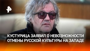 Эволюция европейской культуры невозможна без России, — Эмир Кустурица