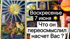 ВОСКРЕСЕНЬЕ 7 ИЮНЯ🌞| ЧТО ОН ПЕРЕОСМЫСЛИЛ НАСЧЕТ ВАС на сегодняшний день | Таро расклад | Гадание