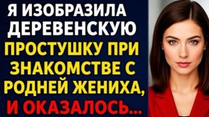 Я притворилась бедной деревенской простушкой перед семьёй жениха, а их реакция разрушила свадьбу!