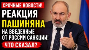 РЕАКЦИЯ ПАШИНЯНА НА ВВЕДЕННЫЕ ОТ РОССИИ САНКЦИИ! СРОЧНЫЕ НОВОСТИ!