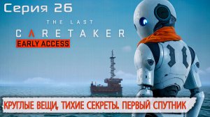 Круглые вещи, тихие секреты. Первый спутник | The Last Caretaker | Серия 26