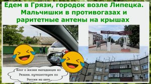 Едем в Грязи,городок возле Липецка. Мальчишки в противогазах, раритетные антенны и первые впечатлени