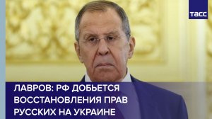 Россия добьется восстановления прав русских на Украине, заявил Лавров