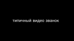 типичный видео званок (поучаствовал в видео звонке)