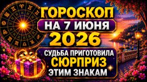 Гороскоп на 7 июня 2026 🚨 Судьба приготовила сюрприз этим знакам!