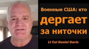 Военные США кто дергает за ниточки  Подполковник Дэниел Дэвис