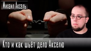 Кто и как шьёт дело Акселю #МихаилАксель #ДмитрийДанилов