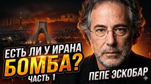 ☢️ Пепе Эскобар раскрывает тайну: есть ли у Ирана ядерная бомба? Часть 1