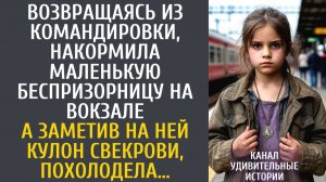 Истории из жизни Возвращаясь из командировки, накормила беспризорницу… А заметив кулон свекрови…