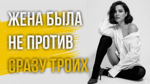 Истории измен - Жена была не против сразу троих
