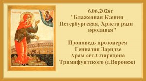 6.06.2026г«Блаженная Ксения Петербургская,Христа ради юродивая«Проповедь протоиерея Геннадия Заридзе