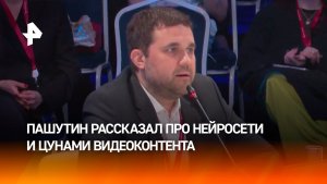Пашутин: ИИ уберет порог входа в производство видеоконтента — это фрагментирует аудиторию
