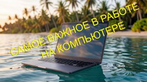 САМОЕ ВАЖНОЕ В РАБОТЕ НА КОМПЬЮТЕРЕ. ДЛЯ НАЧИНАЮЩИХ И «БЕЗНАДЁЖНЫХ»