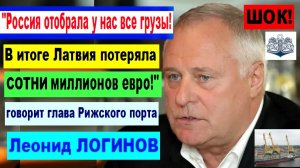 ШОК! Россия отобрала у нас все грузы!»  - посетовал глава Рижского порта Леонид ЛОГИНОВ
