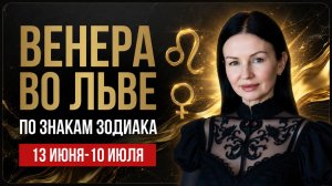 Венера заходит в знак Льва | Гороскоп по знакам Зодиака | 13 июня - 10 июля