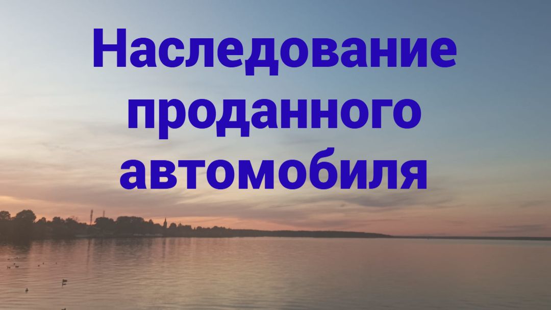 Наследование проданного автомобиля