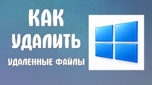 Как удалить удаленные файлы на компьютере