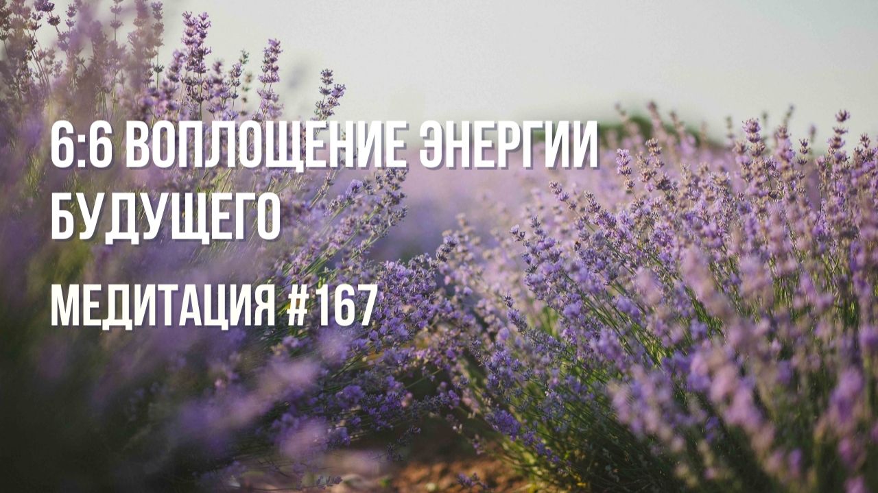 [Медитация #167] 6:6 Воплощение энергии будущего смотреть онлайн