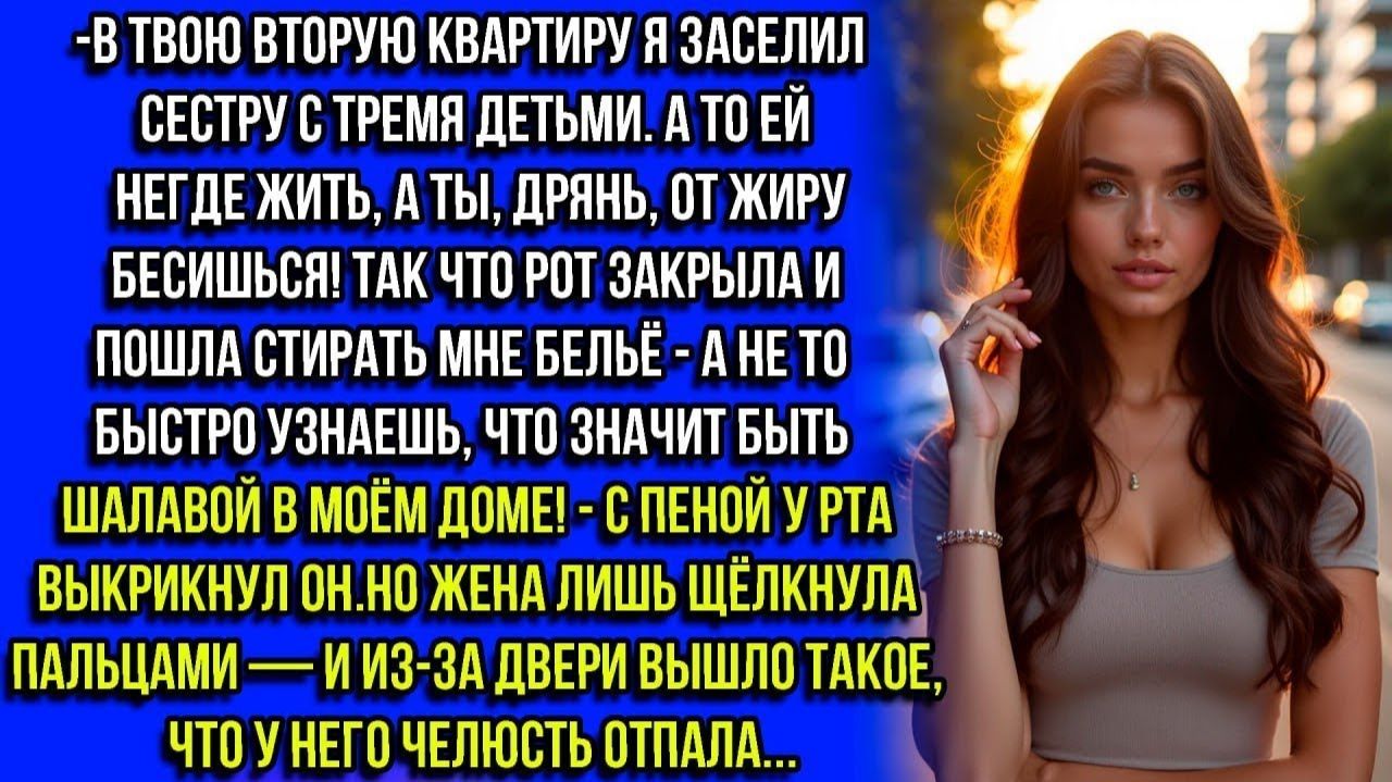 В ТВОЕЙ КВАРТИРЕ БУДЕТ ЖИТЬ МОЯ СЕСТРА С ДЕТЬМИ.А ТЫ ИДИ СТИРАЙ МНЕ ТРУСЫ,МРАЗЬ! ЗАЯВИЛ МУЖ... смотреть онлайн