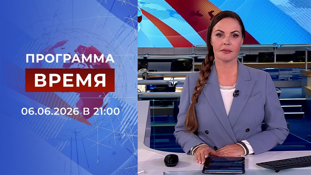 Выпуск программы "Время" от 06.06.2026 смотреть онлайн