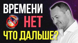 Времени НЕ существует. Ты только выиграешь, если ПОЙМЁШЬ это ⏳