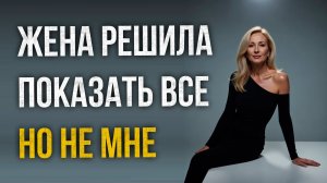 Истории измен - Жена решила показать все, но не мне
