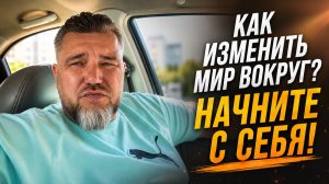 Как изменить мир вокруг? Начните с себя!
