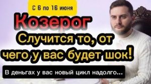 Козерог - 6-16 июня. Таро. ОТ ЭТИХ СОБЫТИЙ ШОК