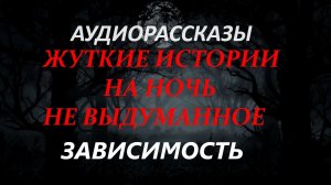 СТРАШНЫЕ РАССКАЗЫ НА НОЧЬ-ЗАВИСИМОСТЬ