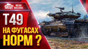 Т49 — НА ФУГАСАХ НОРМ ? ● ВСЕ ОТВЕТЫ ТУТ ● ЛучшееДляВас