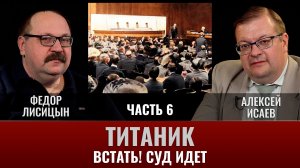 Федор Лисицын и Алексей Исаев. Титаник. Часть 6. «Встать! Суд идет»