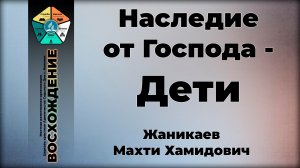Наследие от Господа - Дети | Жаникаев Махти Хамидович. Запись за 06.06.26.