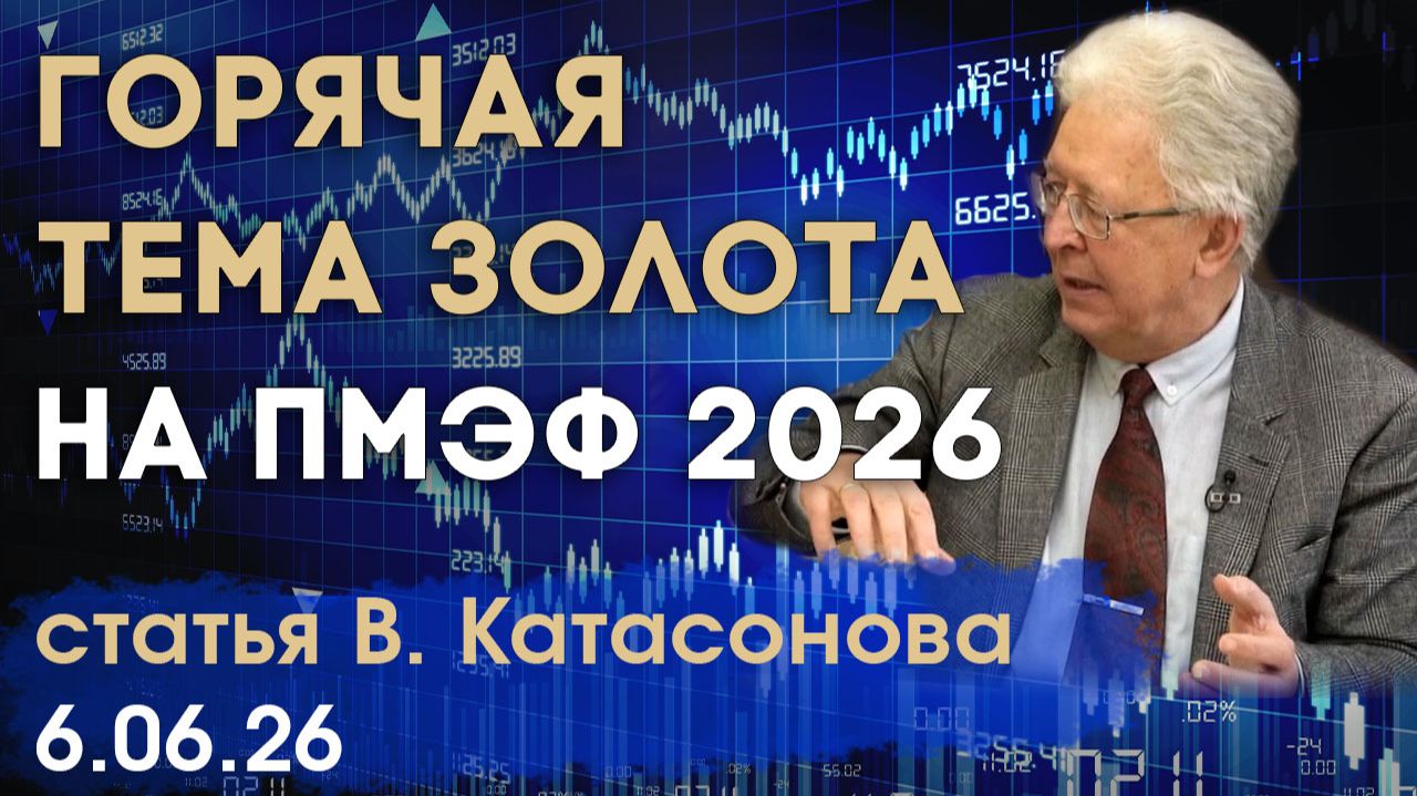 Тема золота оказалась очень горячей на ПМЭФ 2026 | статья | Валентин Катасонов
