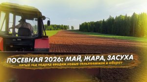 ПОСЕВНАЯ 2026: май, жара, засуха. Что вырастет? Вводим новые сельхозземли в оборот!