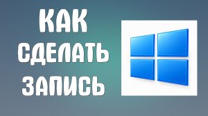 Как сделать запись на компьютере