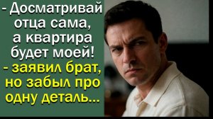 - Досматривай отца сама, а квартира будет моей! - заявил брат, но забыл про одну деталь...