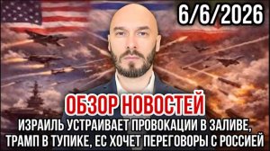 06.06.26. ИЗРАИЛЬ УСТРАИВАЕТ ПРОВОКАЦИИ В ЗАЛИВЕ. ТРАМП В ТУПИКЕ