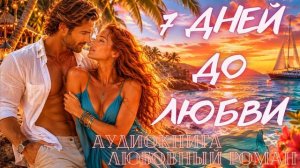 АУДИОКНИГА: СЕМЬ ДНЕЙ ДО ЛЮБВИ СЛУШАТЬ ЛЮБОВНЫЙ РОМАН