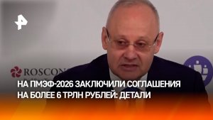 На ПМЭФ-2026 заключили соглашения на сумму 6 трлн 642 млрд рублей
