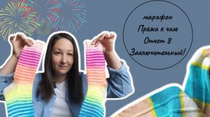 Марафон #пряжа_к_чаю, Отчет 8 Заключительный! Готовые работы, итоги!
