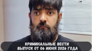 Криминальные новости выпуск от 06 июня 2026 года